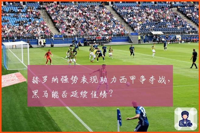 赫罗纳强势表现助力西甲争夺战，黑马能否延续佳绩？