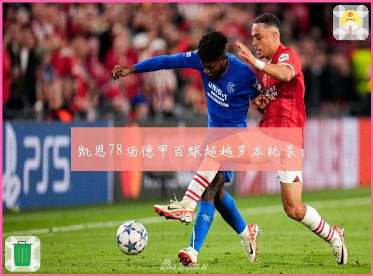 凯恩78场德甲百球超越罗本纪录