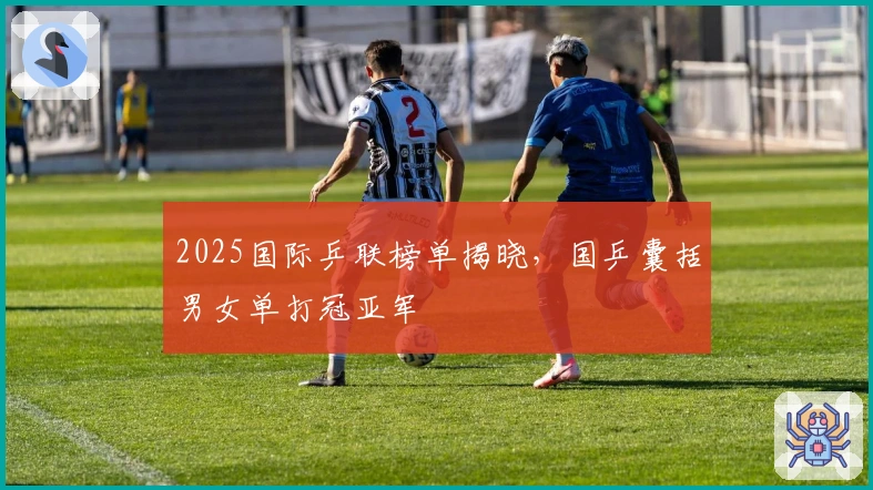 2025国际乒联榜单揭晓，国乒囊括男女单打冠亚军