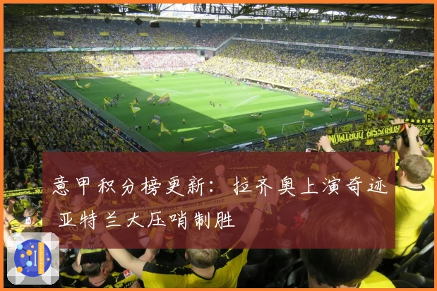 意甲积分榜更新：拉齐奥上演奇迹 亚特兰大压哨制胜