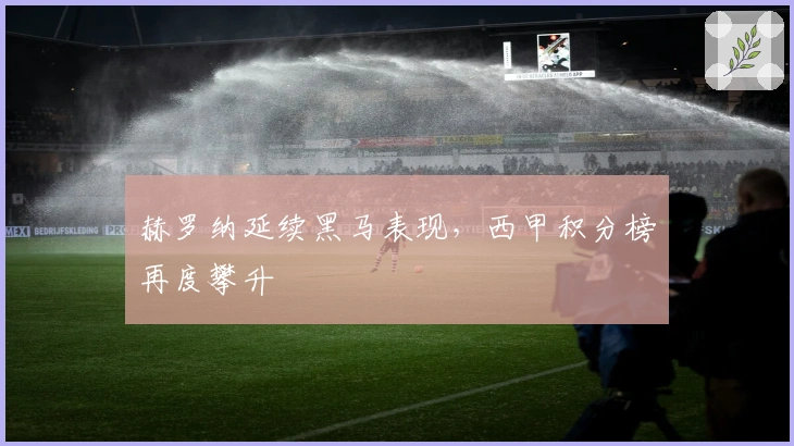 赫罗纳延续黑马表现，西甲积分榜再度攀升