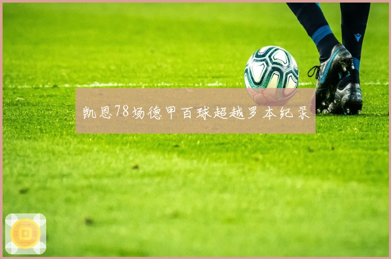 凯恩78场德甲百球超越罗本纪录