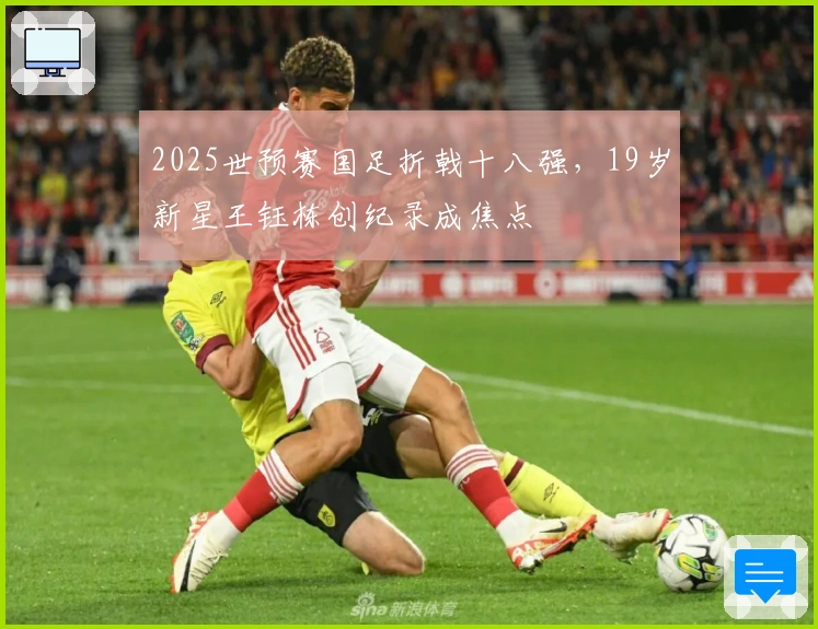2025世预赛国足折戟十八强，19岁新星王钰栋创纪录成焦点