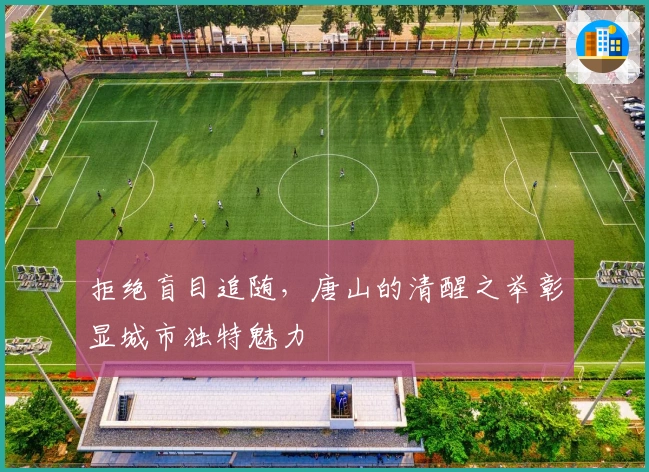 拒绝盲目追随，唐山的清醒之举彰显城市独特魅力