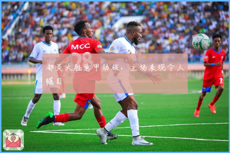 都灵大胜意甲劲旅，主场表现令人瞩目