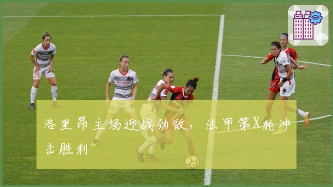 洛里昂主场迎战劲敌,法甲第X轮冲击胜利