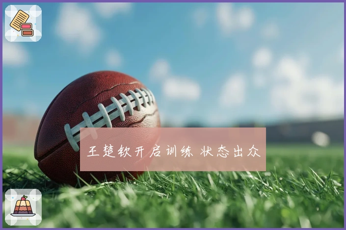 王楚钦开启训练 状态出众