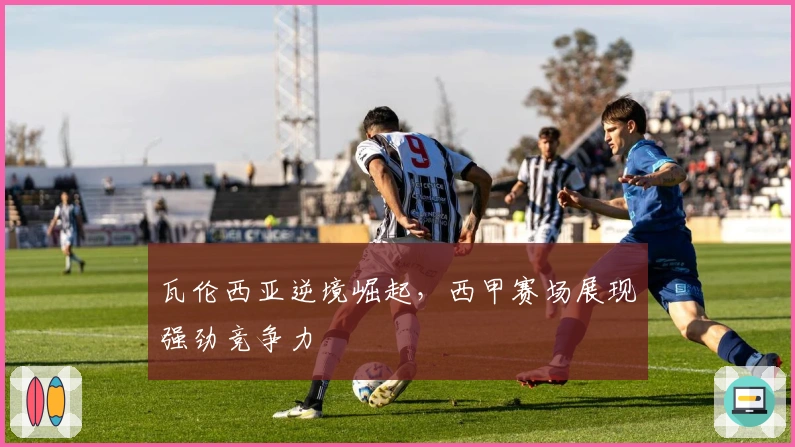 瓦伦西亚逆境崛起，西甲赛场展现强劲竞争力